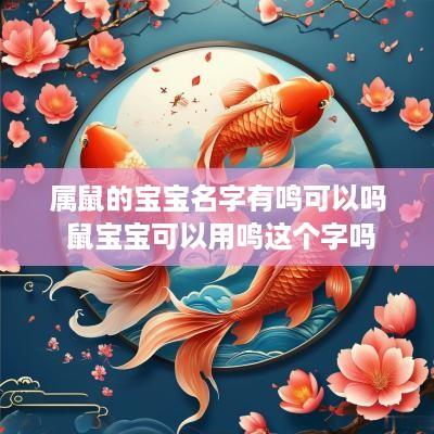属鼠的宝宝名字有鸣可以吗 鼠宝宝可以用鸣这个字吗