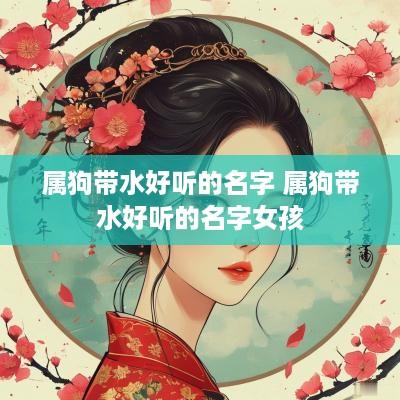 属狗带水好听的名字 属狗带水好听的名字女孩