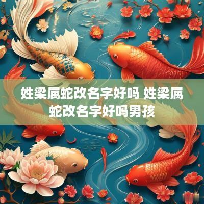 姓梁属蛇改名字好吗 姓梁属蛇改名字好吗男孩