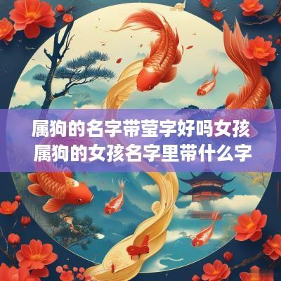 属狗的名字带莹字好吗女孩 属狗的女孩名字里带什么字好