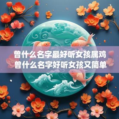 曾什么名字最好听女孩属鸡 曾什么名字好听女孩又简单