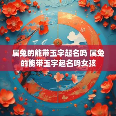属兔的能带玉字起名吗 属兔的能带玉字起名吗女孩