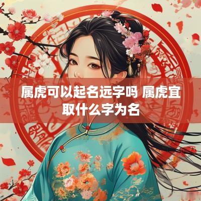 属虎可以起名远字吗 属虎宜取什么字为名