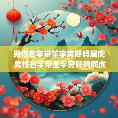 男性名字带堇字旁好吗属虎 男性名字带堇字旁好吗属虎的