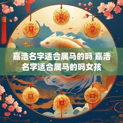 嘉浩名字适合属马的吗 嘉浩名字适合属马的吗女孩