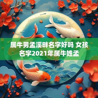 属牛男孟溪畔名字好吗 女孩名字2025年属牛姓孟