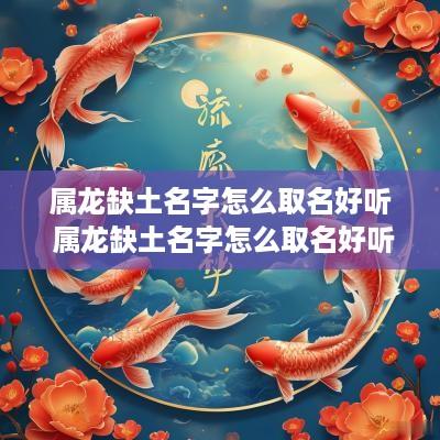 属龙缺土名字怎么取名好听 属龙缺土名字怎么取名好听点