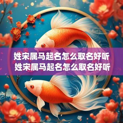 姓宋属马起名怎么取名好听 姓宋属马起名怎么取名好听男孩