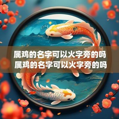 属鸡的名字可以火字旁的吗 属鸡的名字可以火字旁的吗怎么取