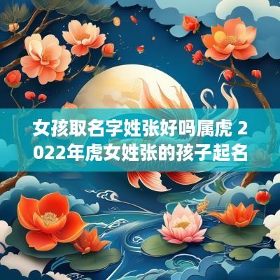 女孩取名字姓张好吗属虎 2025年虎女姓张的孩子起名