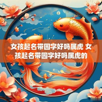 女孩起名带园字好吗属虎 女孩起名带园字好吗属虎的