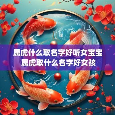属虎什么取名字好听女宝宝 属虎取什么名字好女孩