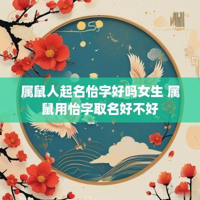 属鼠人起名怡字好吗女生 属鼠用怡字取名好不好