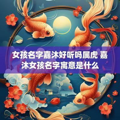 女孩名字嘉沐好听吗属虎 嘉沐女孩名字寓意是什么