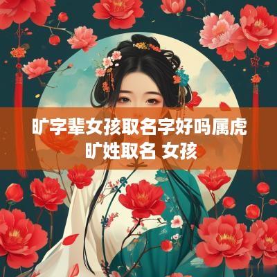 旷字辈女孩取名字好吗属虎 旷姓取名 女孩