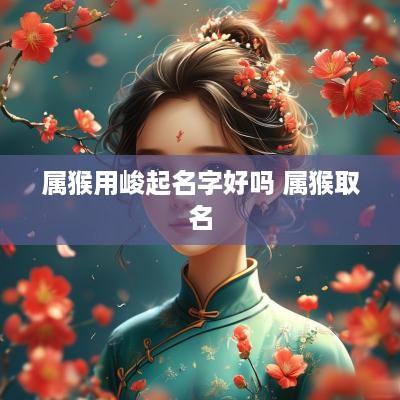 属猴用峻起名字好吗 属猴取名