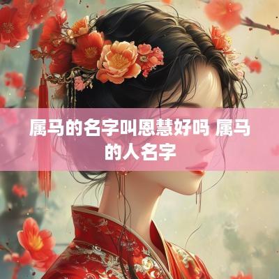 属马的名字叫恩慧好吗 属马的人名字