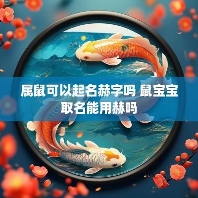 属鼠可以起名赫字吗 鼠宝宝取名能用赫吗