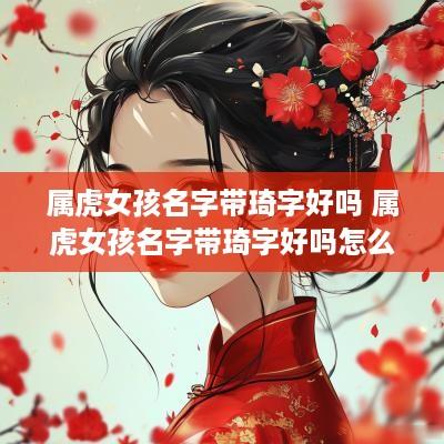 属虎女孩名字带琦字好吗 属虎女孩名字带琦字好吗怎么取