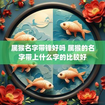 属猴名字带锋好吗 属猴的名字带上什么字的比较好