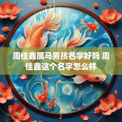 周佳鑫属马男孩名字好吗 周佳鑫这个名字怎么样