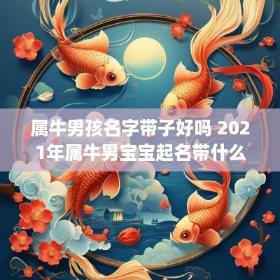 属牛男孩名字带子好吗 2025年属牛男宝宝起名带什么字寓意好