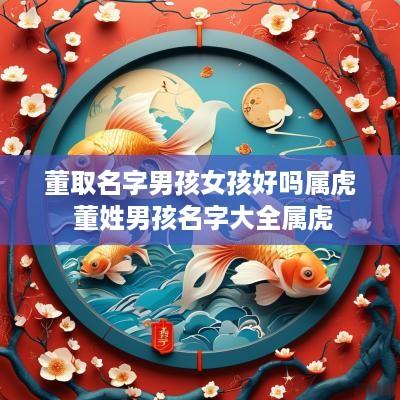 董取名字男孩女孩好吗属虎 董姓男孩名字大全属虎