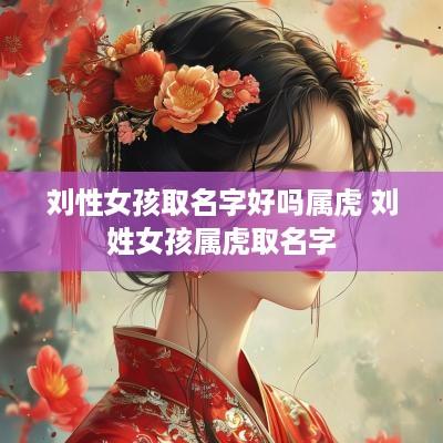 刘性女孩取名字好吗属虎 刘姓女孩属虎取名字
