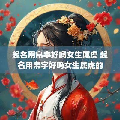 起名用帛字好吗女生属虎 起名用帛字好吗女生属虎的