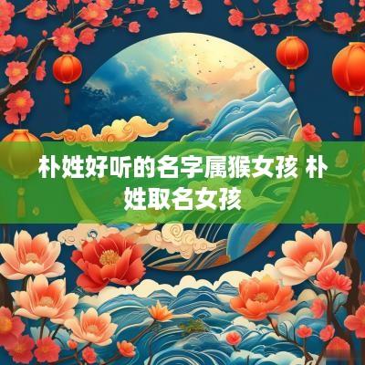 朴姓好听的名字属猴女孩 朴姓取名女孩