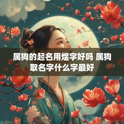 属狗的起名用煜字好吗 属狗取名字什么字最好