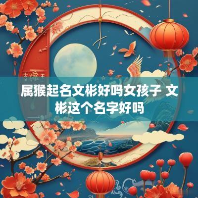 属猴起名文彬好吗女孩子 文彬这个名字好吗