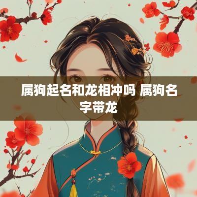 属狗起名和龙相冲吗 属狗名字带龙