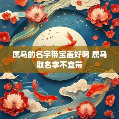 属马的名字带宝盖好吗 属马取名字不宜带