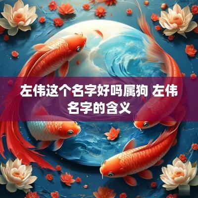 左伟这个名字好吗属狗 左伟名字的含义