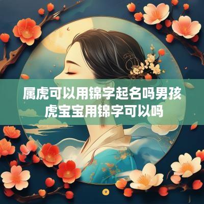 属虎可以用锦字起名吗男孩 虎宝宝用锦字可以吗