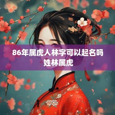 86年属虎人林字可以起名吗 姓林属虎