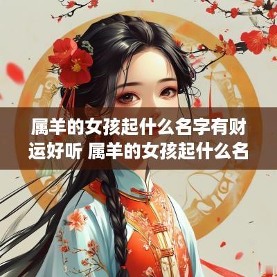 属羊的女孩起什么名字有财运好听 属羊的女孩起什么名字最好