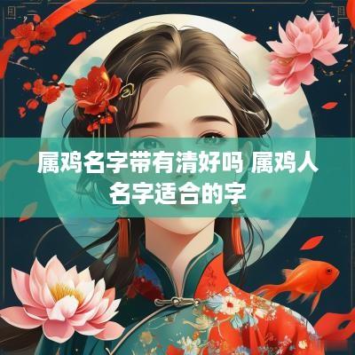 属鸡名字带有清好吗 属鸡人名字适合的字