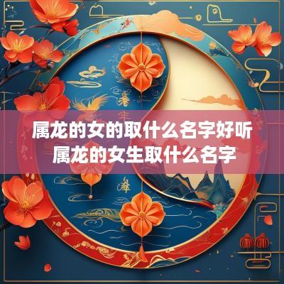 属龙的女的取什么名字好听 属龙的女生取什么名字