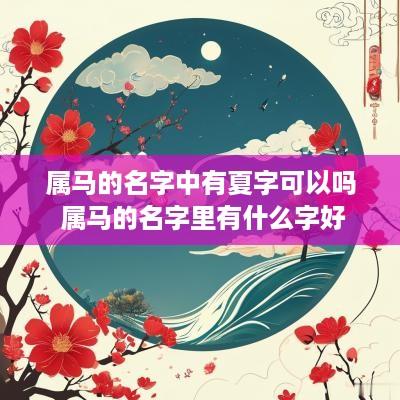 属马的名字中有夏字可以吗 属马的名字里有什么字好