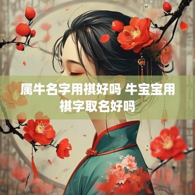 属牛名字用祺好吗 牛宝宝用祺字取名好吗