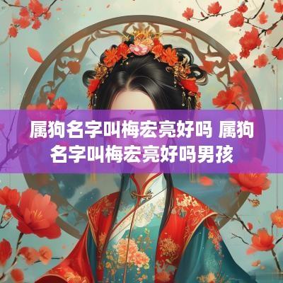 属狗名字叫梅宏亮好吗 属狗名字叫梅宏亮好吗男孩