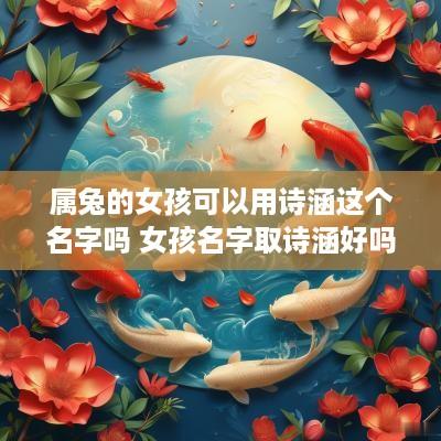 属兔的女孩可以用诗涵这个名字吗 女孩名字取诗涵好吗