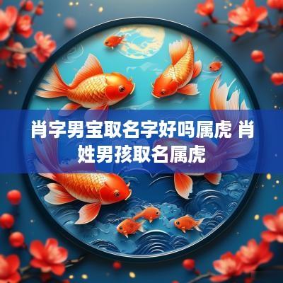 肖字男宝取名字好吗属虎 肖姓男孩取名属虎