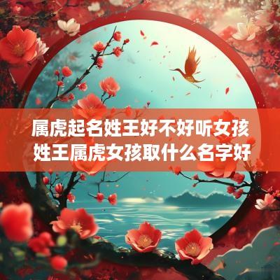 属虎起名姓王好不好听女孩 姓王属虎女孩取什么名字好