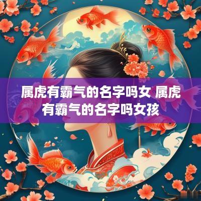 属虎有霸气的名字吗女 属虎有霸气的名字吗女孩