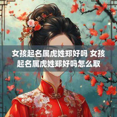 女孩起名属虎姓郑好吗 女孩起名属虎姓郑好吗怎么取