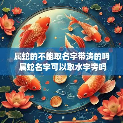 属蛇的不能取名字带涛的吗 属蛇名字可以取水字旁吗