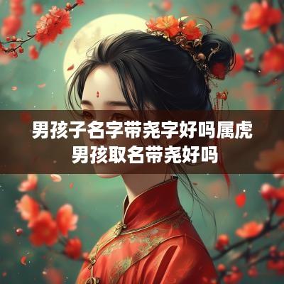男孩子名字带尧字好吗属虎 男孩取名带尧好吗
